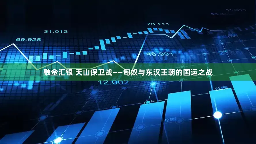 融金汇银 天山保卫战——匈奴与东汉王朝的国运之战