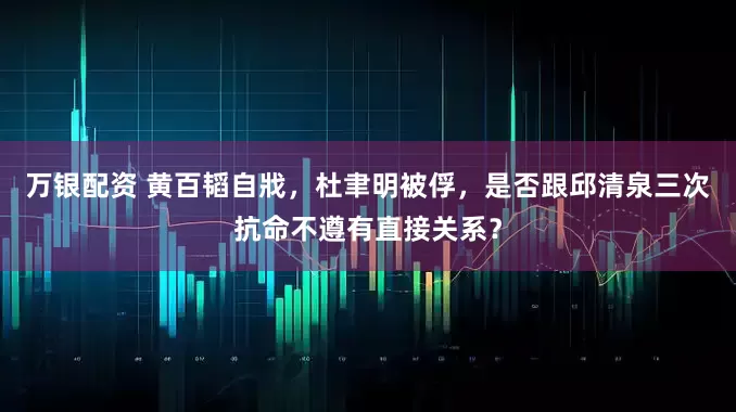 万银配资 黄百韬自戕，杜聿明被俘，是否跟邱清泉三次抗命不遵有直接关系？