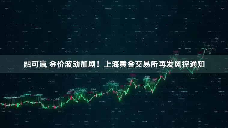 融可赢 金价波动加剧！上海黄金交易所再发风控通知