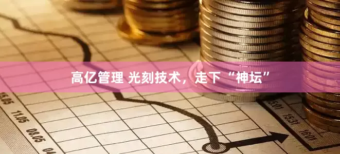 高亿管理 光刻技术，走下 “神坛”