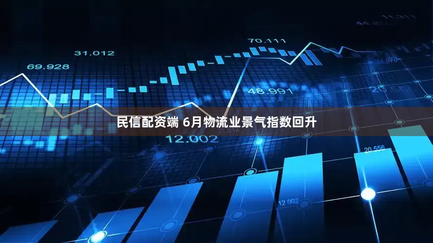 民信配资端 6月物流业景气指数回升