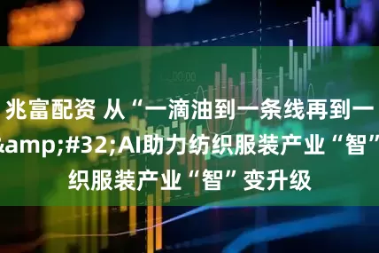 兆富配资 从“一滴油到一条线再到一件衣”&#32;AI助力纺织服装产业“智”变升级