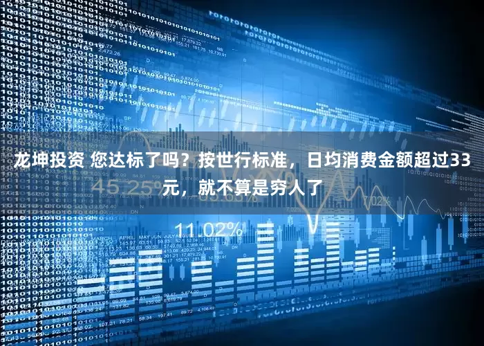 龙坤投资 您达标了吗？按世行标准，日均消费金额超过33元，就不算是穷人了