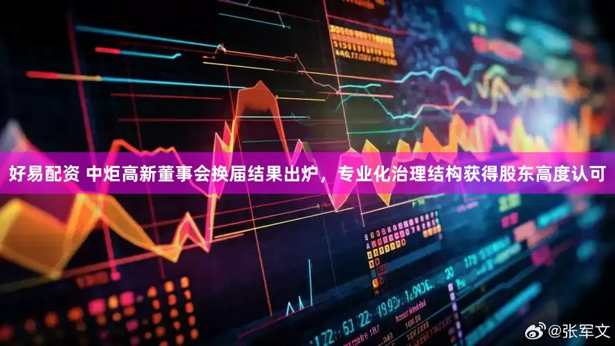 好易配资 中炬高新董事会换届结果出炉，专业化治理结构获得股东高度认可