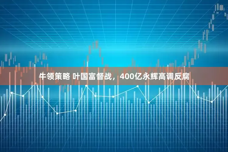 牛领策略 叶国富督战，400亿永辉高调反腐
