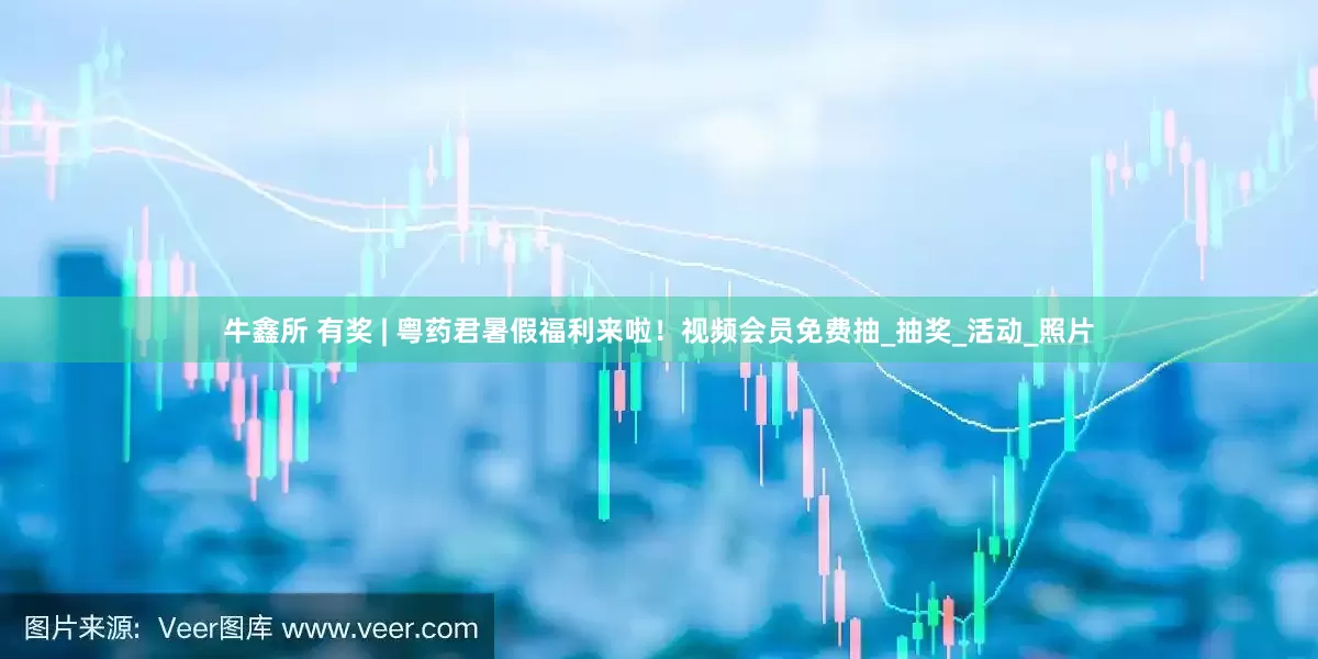 牛鑫所 有奖 | 粤药君暑假福利来啦！视频会员免费抽_抽奖_活动_照片