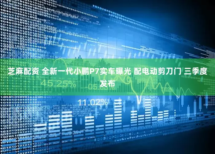 芝麻配资 全新一代小鹏P7实车曝光 配电动剪刀门 三季度发布