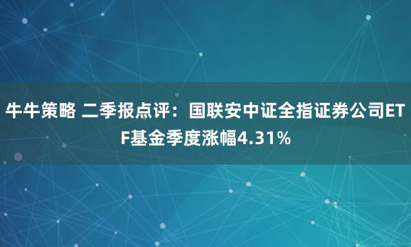 牛牛策略 二季报点评：国联安中证全指证券公司ETF基金季度涨幅4.31%