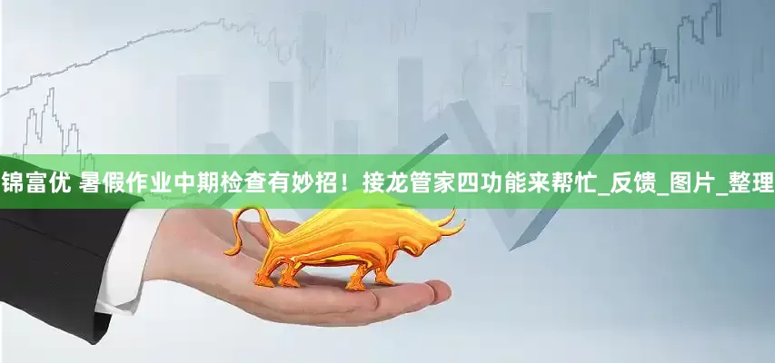 锦富优 暑假作业中期检查有妙招！接龙管家四功能来帮忙_反馈_图片_整理