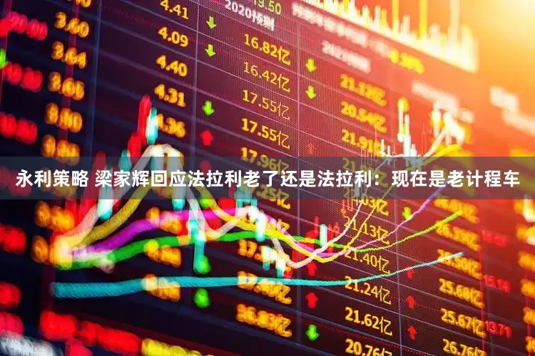 永利策略 梁家辉回应法拉利老了还是法拉利：现在是老计程车