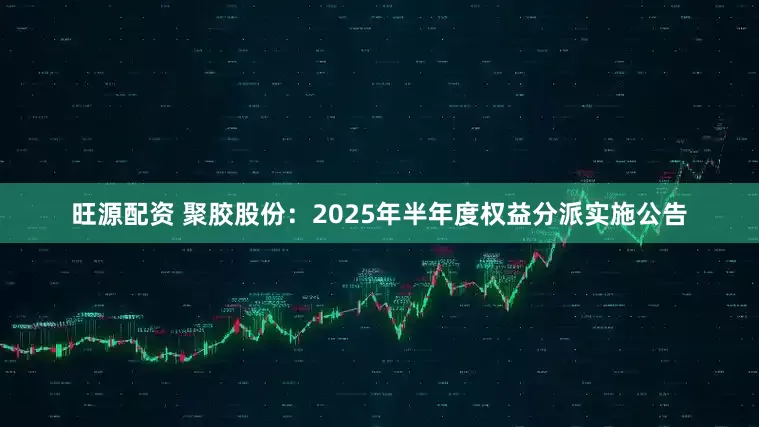 旺源配资 聚胶股份：2025年半年度权益分派实施公告