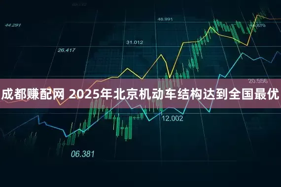 成都赚配网 2025年北京机动车结构达到全国最优