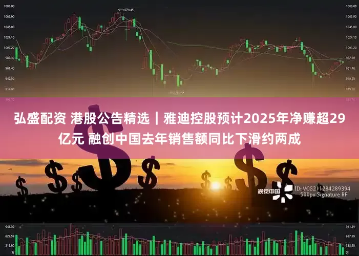 弘盛配资 港股公告精选|雅迪控股预计2025年净赚超29亿元 融创中国去年销售额同比下滑约两成