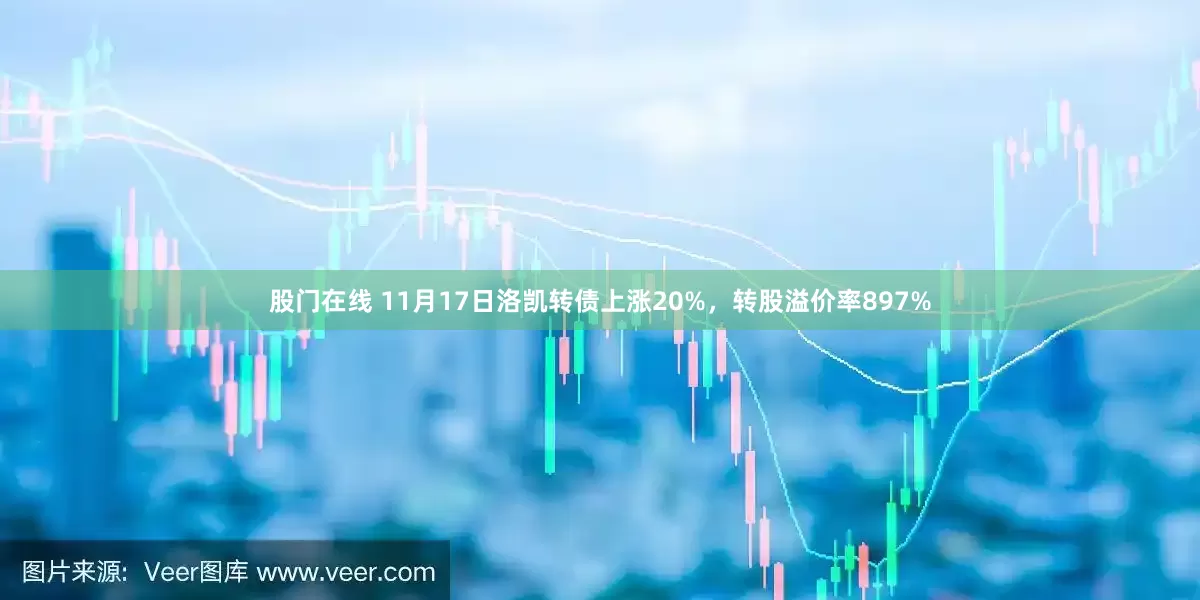 股门在线 11月17日洛凯转债上涨20%，转股溢价率897%
